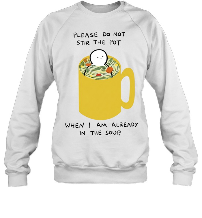 Please Do Not Stir the Pot When I Am Already in the Soup Unisex Sweatshirt