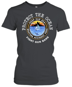 Protect The Ocean Keep Our Sea Boating Accident Free Fight Gun Bans  Classic Women's T-shirt