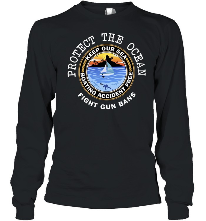 Protect The Ocean Keep Our Sea Boating Accident Free Fight Gun Bans Long Sleeved T-shirt