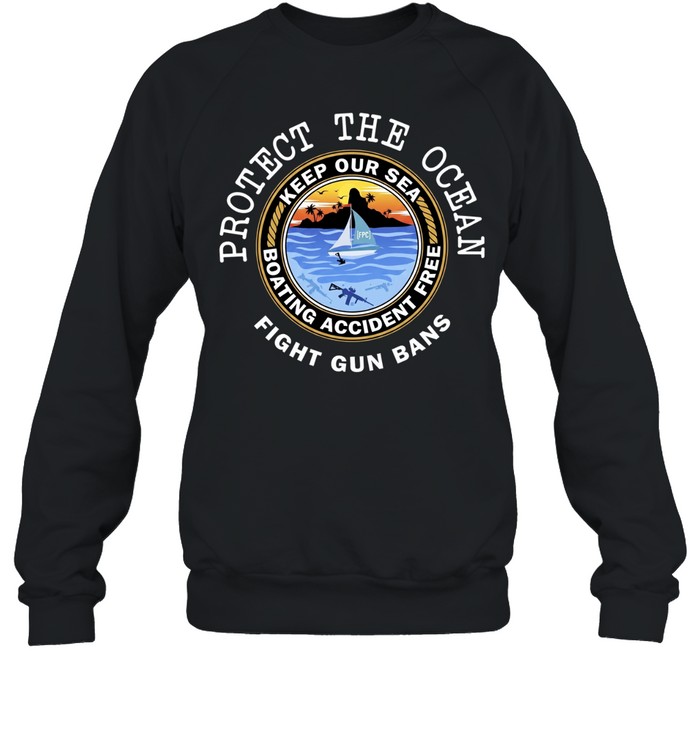 Protect The Ocean Keep Our Sea Boating Accident Free Fight Gun Bans Unisex Sweatshirt