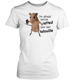 Ratatouille I am afraid you have ratted your last tatouille Classic Women's T-shirt
