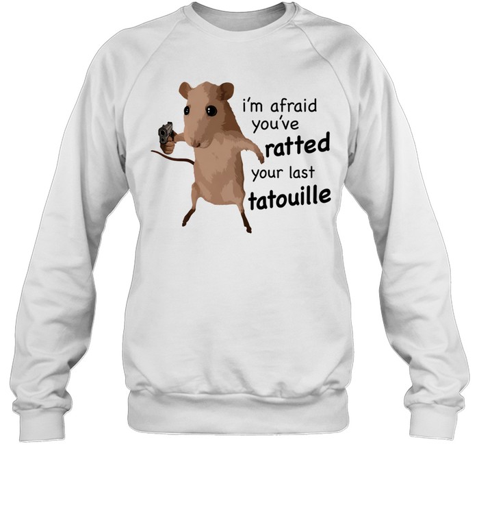 Ratatouille I am afraid you have ratted your last tatouille Unisex Sweatshirt
