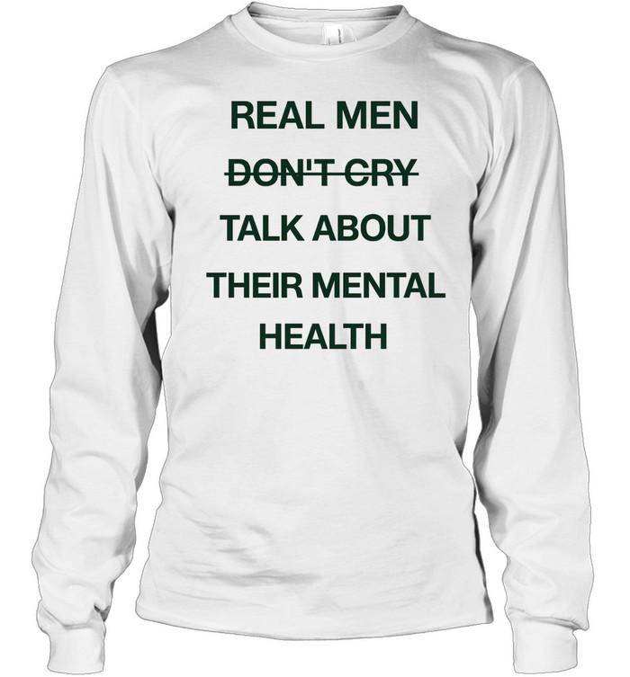 Real men do not cry talk about their mental health motivation quote Long Sleeved T-shirt