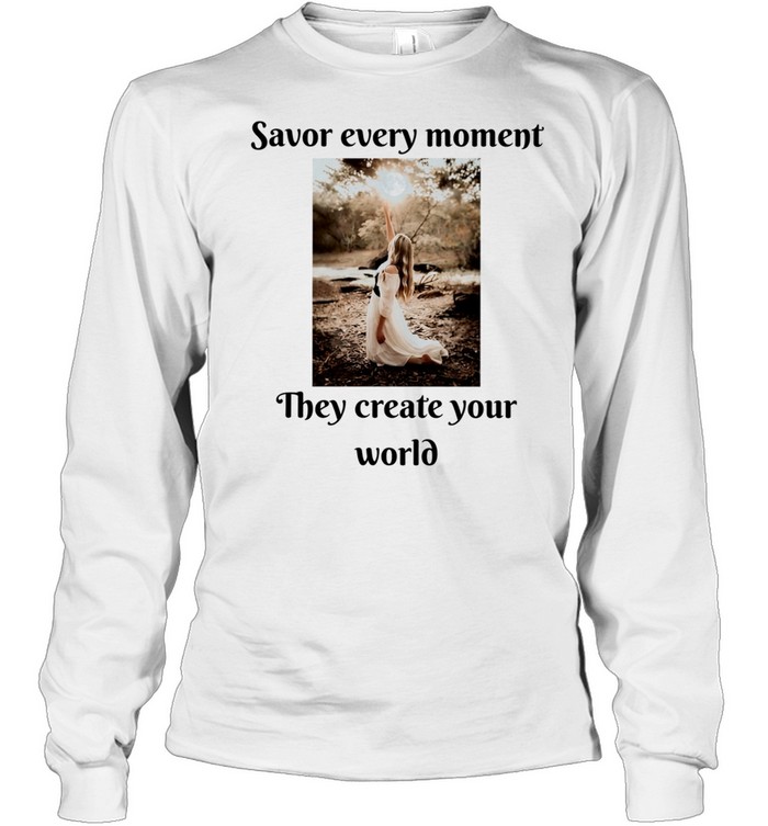 Savor Every Moment They Create Your World Long Sleeved T-shirt