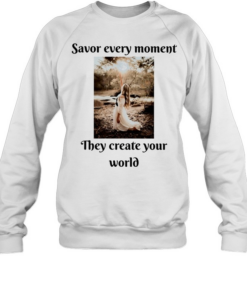 Savor Every Moment They Create Your World Unisex Sweatshirt