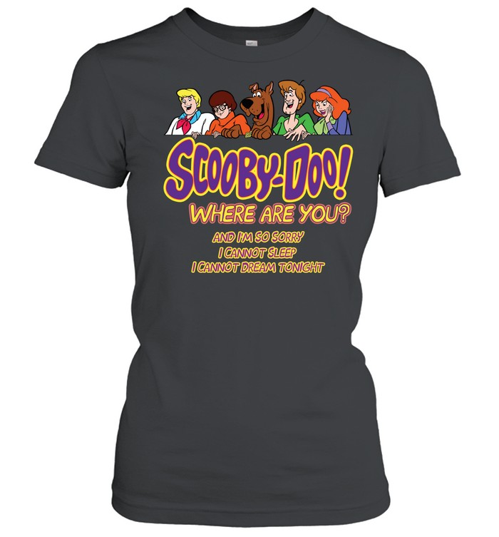 Scooby-doo where are you and i’m so sorry i cannot sleep i cannot dream tonight Classic Women's T-shirt