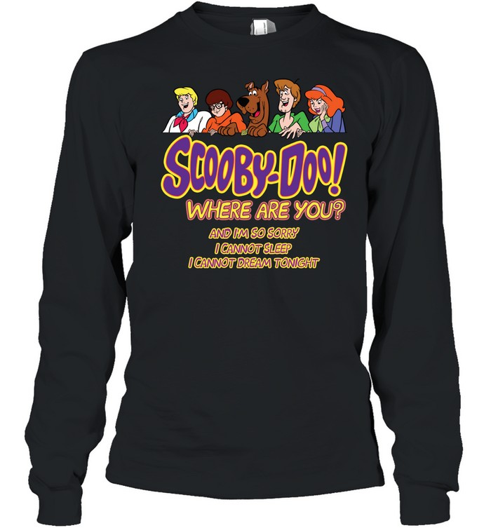 Scooby-doo where are you and i’m so sorry i cannot sleep i cannot dream tonight Long Sleeved T-shirt