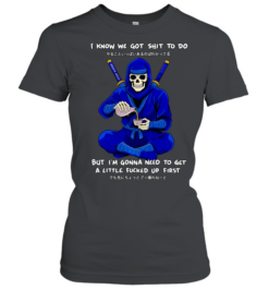 Skeleton ninja pouring tea I know we got shit to do but need to get a little fucked up first  Classic Women's T-shirt