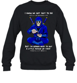 Skeleton ninja pouring tea I know we got shit to do but need to get a little fucked up first  Unisex Sweatshirt