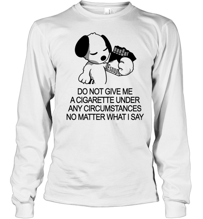 Snoopy do not give me a cigarette under any circumstances no matter what I say Long Sleeved T-shirt