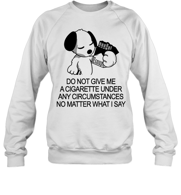 Snoopy do not give me a cigarette under any circumstances no matter what I say Unisex Sweatshirt