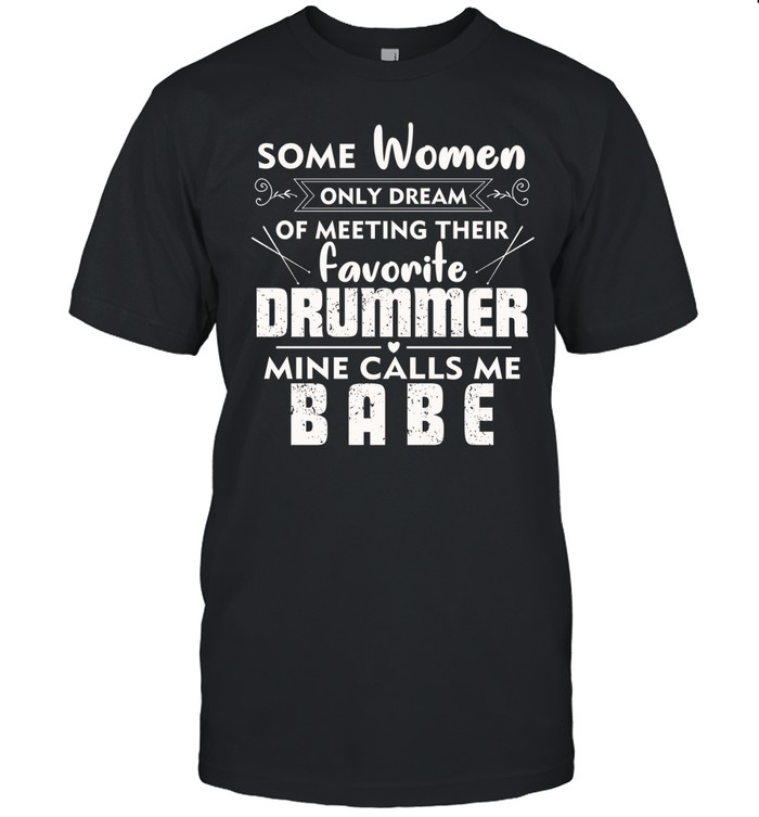 Some Women Only Dream Of Meeting Their Favorite Drummer Mine Calls Me Babe Classic Men's T-shirt