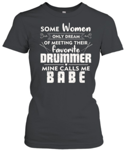 Some Women Only Dream Of Meeting Their Favorite Drummer Mine Calls Me Babe  Classic Women's T-shirt