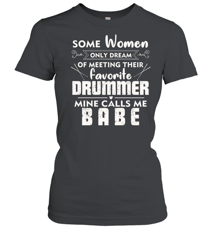 Some Women Only Dream Of Meeting Their Favorite Drummer Mine Calls Me Babe Classic Women's T-shirt