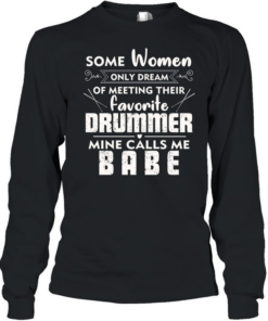 Some Women Only Dream Of Meeting Their Favorite Drummer Mine Calls Me Babe Long Sleeved T-shirt