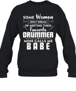 Some Women Only Dream Of Meeting Their Favorite Drummer Mine Calls Me Babe Unisex Sweatshirt
