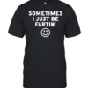 Sometimes I just be fartin smile Classic Men's T-shirt