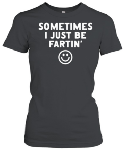 Sometimes I just be fartin smile  Classic Women's T-shirt