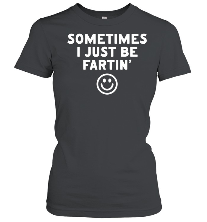 Sometimes I just be fartin smile Classic Women's T-shirt