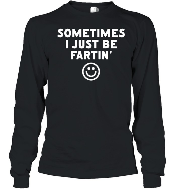 Sometimes I just be fartin smile Long Sleeved T-shirt