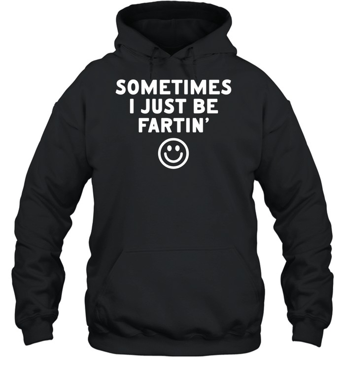 Sometimes I just be fartin smile Unisex Hoodie