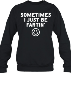 Sometimes I just be fartin smile Unisex Sweatshirt
