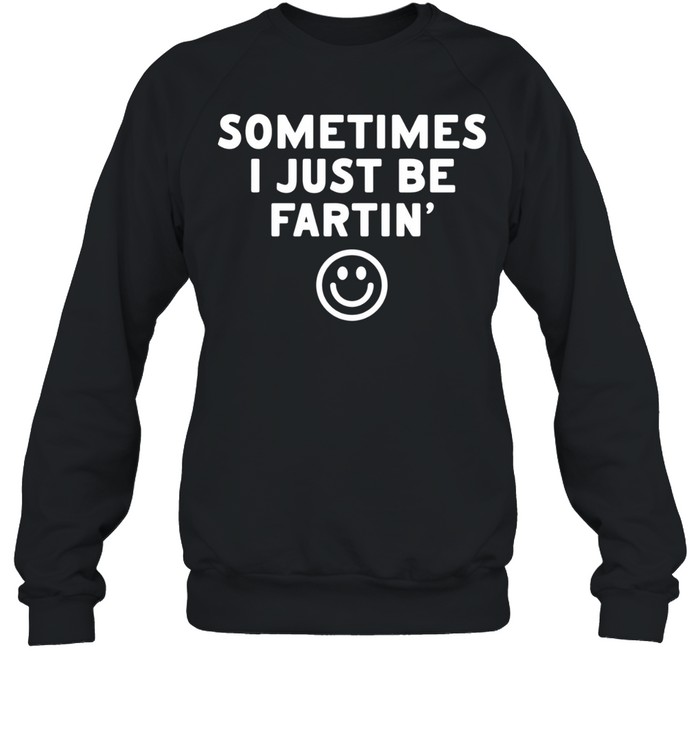 Sometimes I just be fartin smile Unisex Sweatshirt