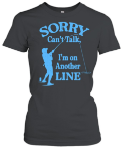 Sorry Can’t Talk I’m on Another Line Fishing  Classic Women's T-shirt