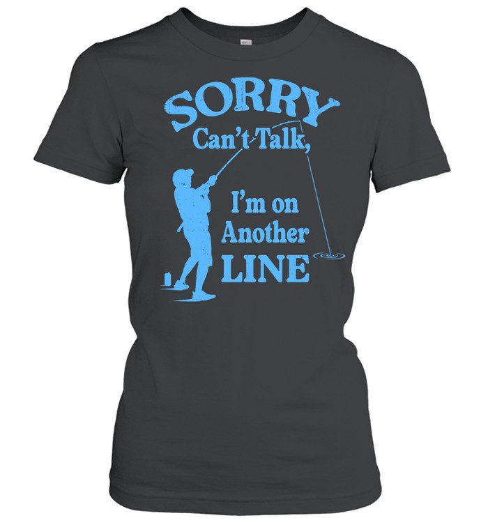 Sorry Can’t Talk I’m on Another Line Fishing Classic Women's T-shirt
