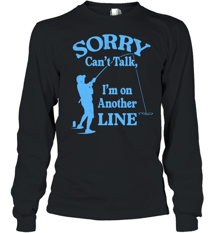 Sorry Can’t Talk I’m on Another Line Fishing Long Sleeved T-shirt