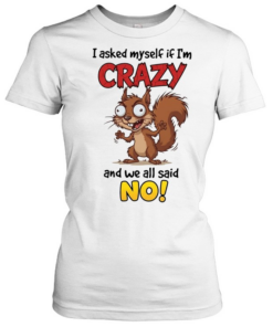 Squirrel I asked myself if I’m crazy and we all said no  Classic Women's T-shirt