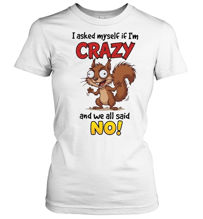 Squirrel I asked myself if I’m crazy and we all said no Classic Women's T-shirt