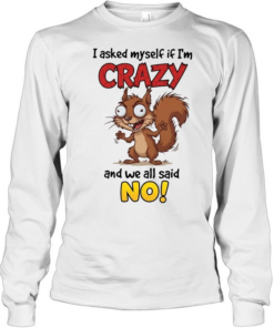 Squirrel I asked myself if I’m crazy and we all said no Long Sleeved T-shirt