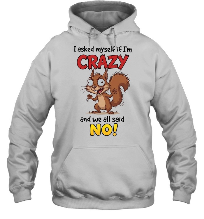 Squirrel I asked myself if I’m crazy and we all said no Unisex Hoodie