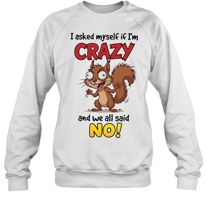 Squirrel I asked myself if I’m crazy and we all said no Unisex Sweatshirt