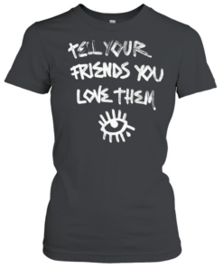 Tell Your Friends You Love Them mental health  Classic Women's T-shirt