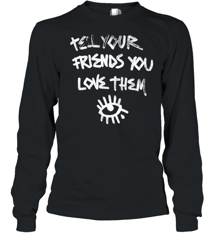Tell Your Friends You Love Them mental health Long Sleeved T-shirt