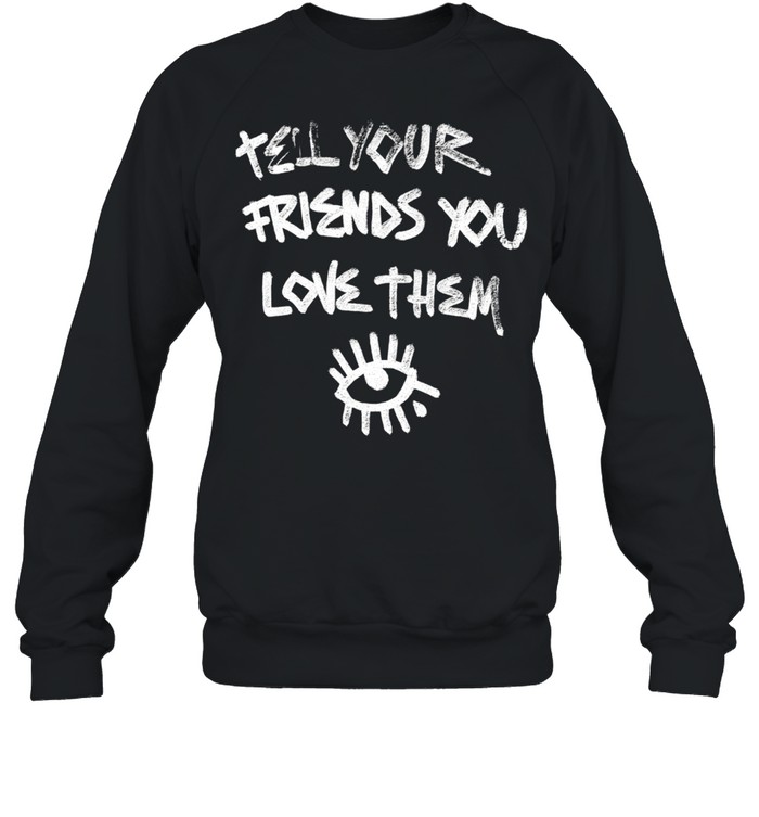 Tell Your Friends You Love Them mental health Unisex Sweatshirt
