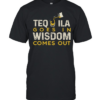 Tequila goes in wisdom comes out  Classic Men's T-shirt