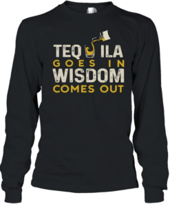 Tequila goes in wisdom comes out  Long Sleeved T-shirt