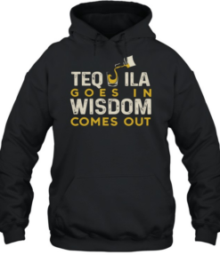 Tequila goes in wisdom comes out  Unisex Hoodie