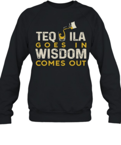 Tequila goes in wisdom comes out  Unisex Sweatshirt