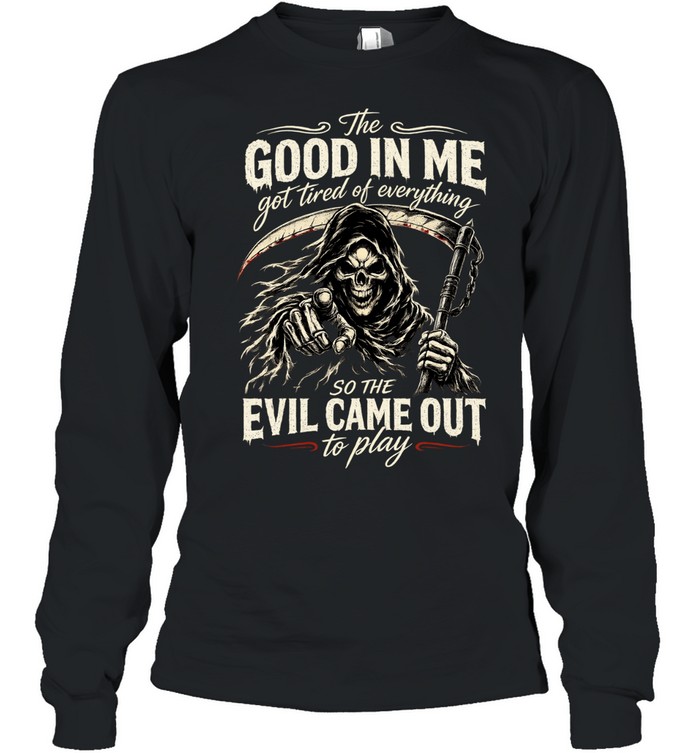 The Good Girl In Me Got Tired Of The Bullshit So The Bitch In Me Came Out Out To Play Long Sleeved T-shirt