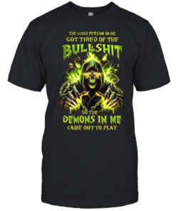 The Good Person In Me Got Tired Of The Bullshit So The Demons In Me Came Out To Play Classic Men's T-shirt