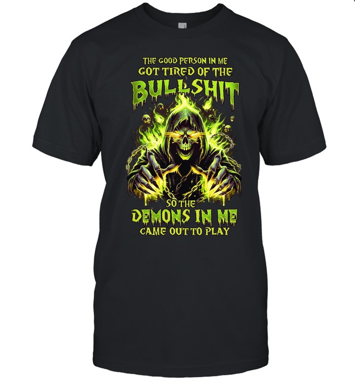 The Good Person In Me Got Tired Of The Bullshit So The Demons In Me Came Out To Play Classic Men's T-shirt