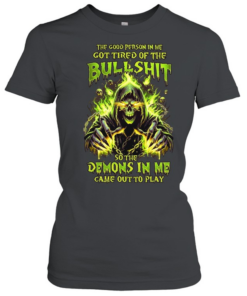 The Good Person In Me Got Tired Of The Bullshit So The Demons In Me Came Out To Play  Classic Women's T-shirt