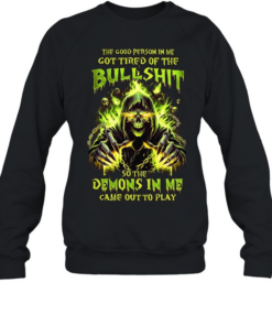 The Good Person In Me Got Tired Of The Bullshit So The Demons In Me Came Out To Play Unisex Sweatshirt