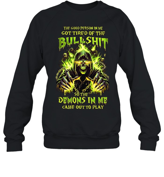 The Good Person In Me Got Tired Of The Bullshit So The Demons In Me Came Out To Play Unisex Sweatshirt