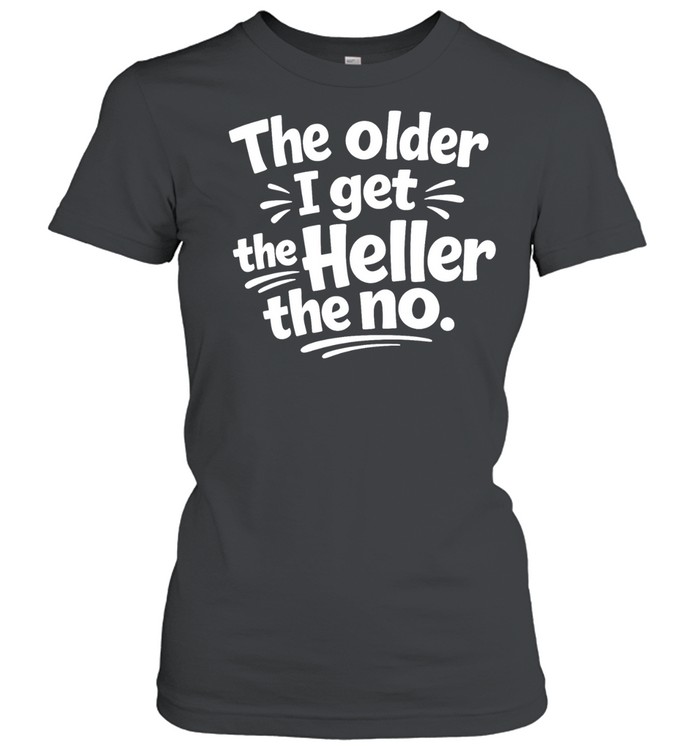 The Older I Get The Heller The No Funny Saying Classic Women's T-shirt
