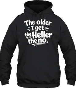 The Older I Get The Heller The No Funny Saying Unisex Hoodie